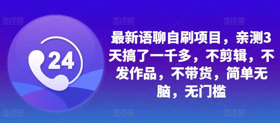 最新语聊自刷项目，亲测3天搞了一千多，不剪辑，不发作品，不带货，简单无脑，无门槛-来友网创