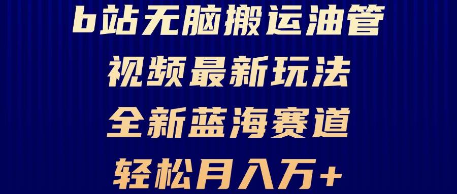 （13155期）B站无脑搬运油管视频最新玩法，轻松月入过万，小白轻松上手，全新蓝海赛道-来友网创