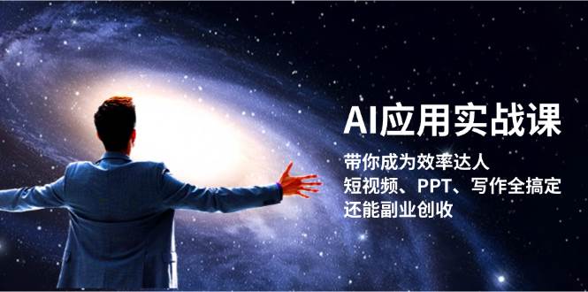 （13159期）AI应用实战课：带你成为效率达人！短视频、PPT、写作全搞定，还能副业创收-来友网创