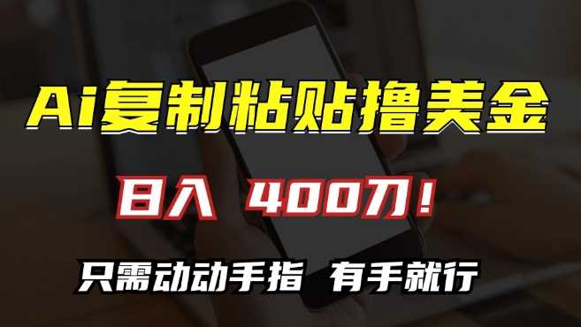 AI复制粘贴撸美金，日入400，只需动动手指，小白无脑操作【揭秘】-来友网创