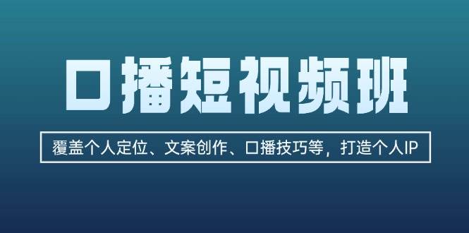 （13162期）口播短视频班：覆盖个人定位、文案创作、口播技巧等，打造个人IP-来友网创