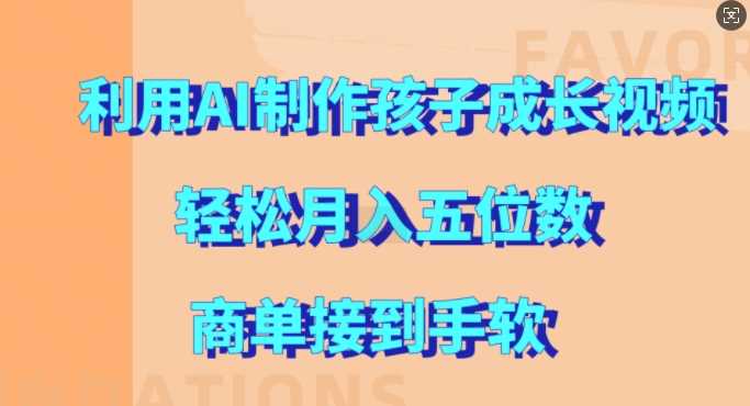 利用AI制作孩子成长视频，轻松月入五位数，商单接到手软【揭秘】-来友网创