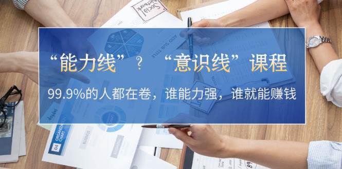 “能力线”“意识线”？99.9%的人都在卷，谁能力强，谁就能赚钱-来友网创