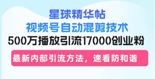 （13168期）星球精华帖视频号自动混剪技术，500万播放引流17000创业粉，最新内部引…-来友网创