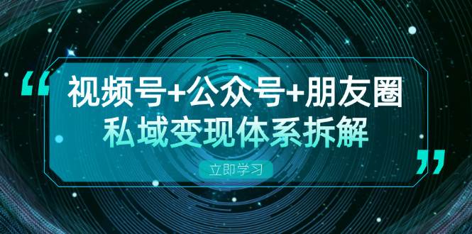 （13174期）视频号+公众号+朋友圈私域变现体系拆解，全体平台流量枯竭下的应对策略-来友网创