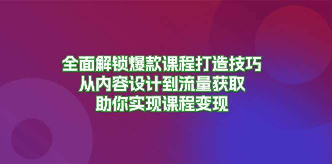 （13176期）全面解锁爆款课程打造技巧，从内容设计到流量获取，助你实现课程变现-来友网创