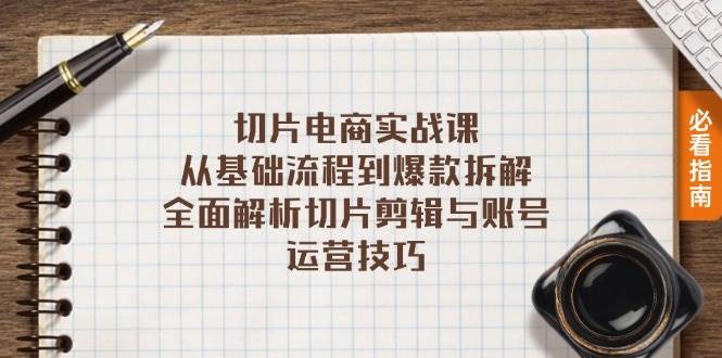 （13179期）切片电商实战课：从基础流程到爆款拆解，全面解析切片剪辑与账号运营技巧-来友网创