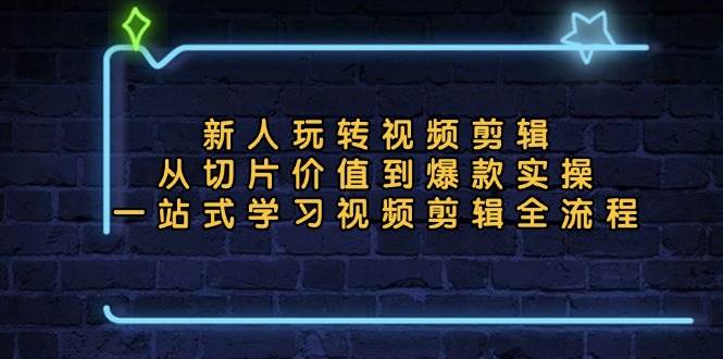 （13178期）新人玩转视频剪辑：从切片价值到爆款实操，一站式学习视频剪辑全流程-来友网创