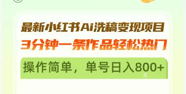 （13182期）最新小红书Ai洗稿变现项目 3分钟一条作品轻松热门 操作简单，单号日入800+-来友网创