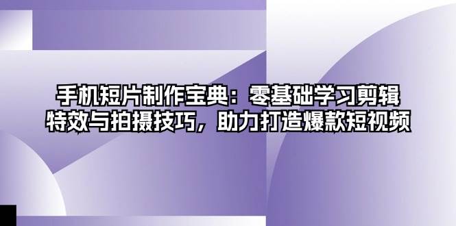 手机短片制作宝典：零基础学习剪辑、特效与拍摄技巧，助力打造爆款短视频-来友网创