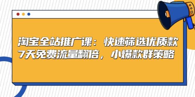 （13184期）淘宝全站推广课：快速筛选优质款，7天免费流量翻倍，小爆款群策略-来友网创