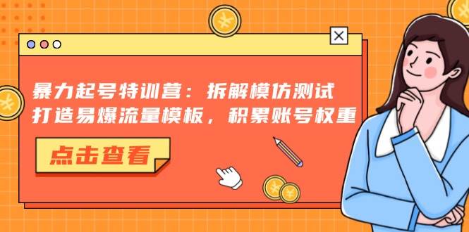 （13184期）暴力起号特训营：拆解模仿测试，打造易爆流量模板，积累账号权重-来友网创