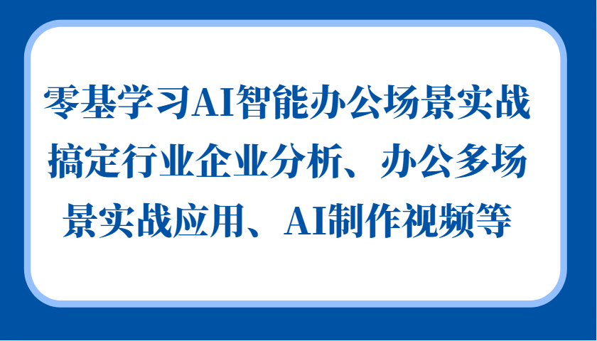 零基学习AI智能办公场景实战，搞定行业企业分析、办公多场景实战应用、AI制作视频等-来友网创