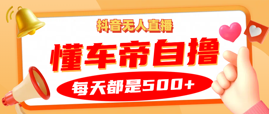 抖音无人直播“懂车帝”自撸玩法，每天2小时收益500+-来友网创