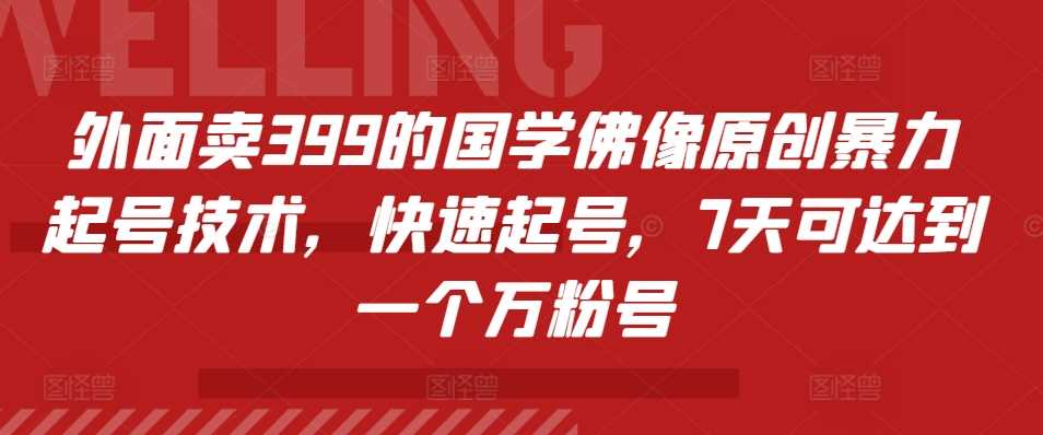 外面卖399的国学佛像原创暴力起号技术，快速起号，7天可达到一个万粉号-来友网创