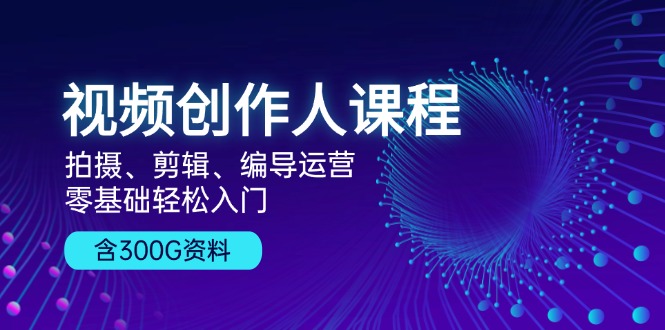 （13203期）视频创作人课程！拍摄、剪辑、编导运营，零基础轻松入门，含300G资料-来友网创