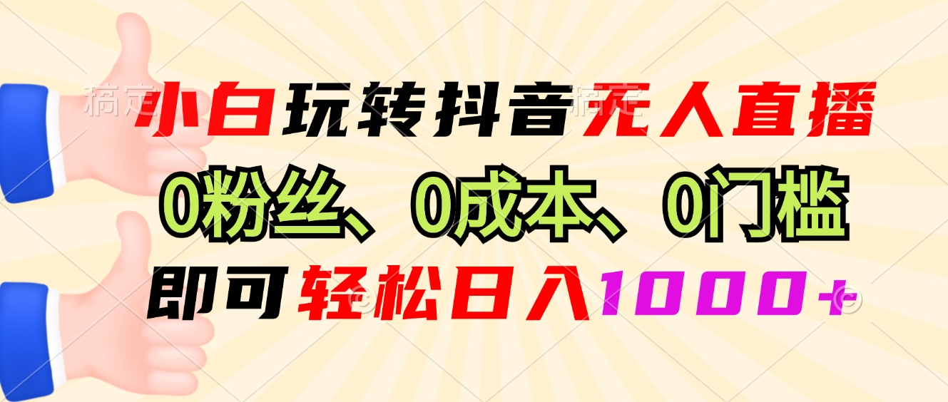 （13210期）小白玩转抖音无人直播，0粉丝、0成本、0门槛，轻松日入1000+-来友网创