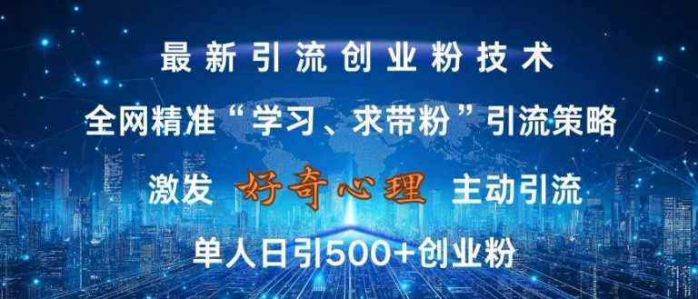 激发好奇心，全网精准‘学习、求带粉’引流技术，无封号风险，单人日引500+创业粉【揭秘】-来友网创