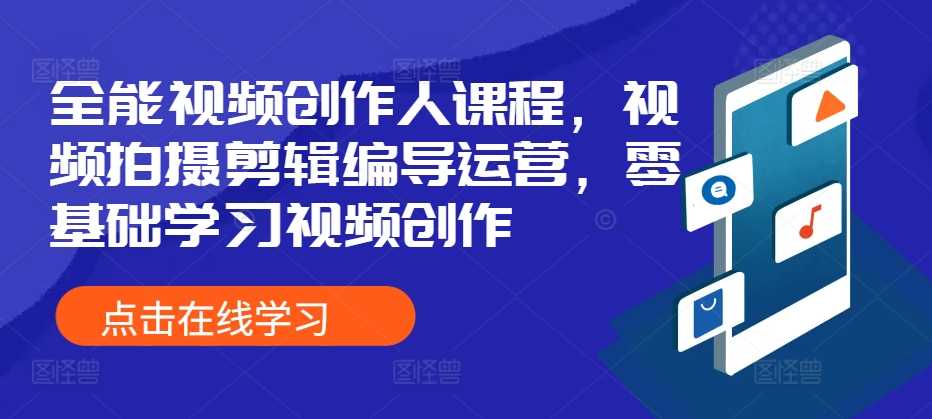 全能视频创作人课程，视频拍摄剪辑编导运营，零基础学习视频创作-来友网创