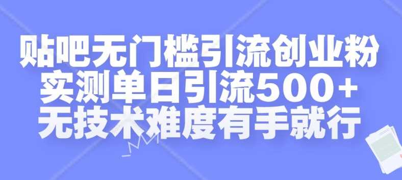 贴吧无门槛引流创业粉，实测单日引流500+，无技术难度有手就行【揭秘】-来友网创