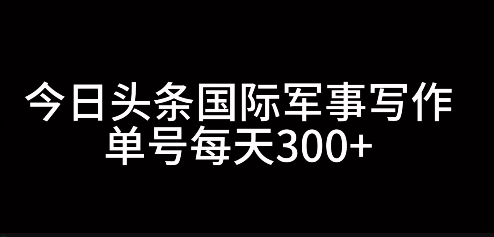 今日头条国际军事写作，利用AI创作，单号日入300+-来友网创