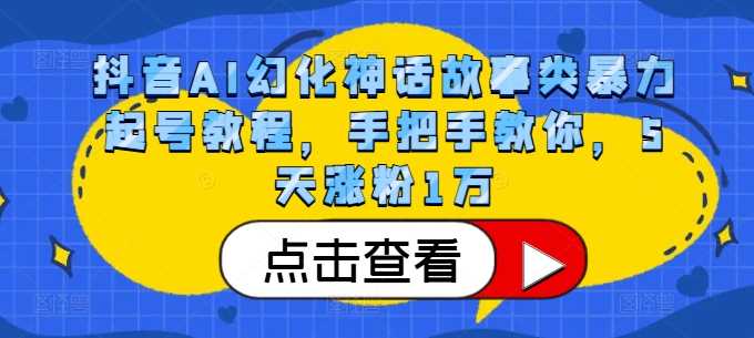 抖音AI幻化神话故事类暴力起号教程，手把手教你，5天涨粉1万-来友网创