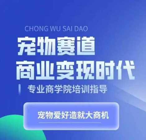 宠物赛道商业变现时代，学习宠物短视频带货变现，将宠物热爱变成事业-来友网创