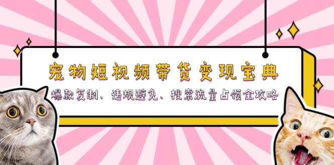 宠物短视频带货变现宝典：爆款复制、违规避免、搜索流量占领全攻略-来友网创