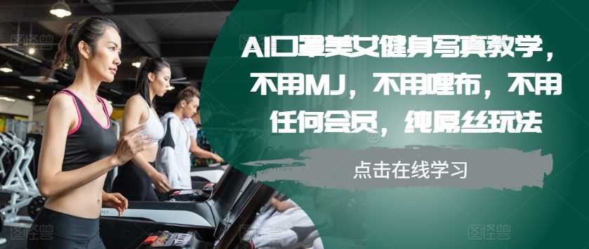 AI口罩美女健身写真教学，不用MJ，不用哩布，不用任何会员，纯屌丝玩法-来友网创