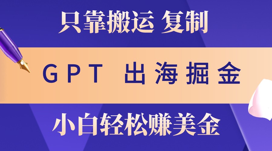 出海掘金搬运，赚老外美金，月入3w+，仅需GPT粘贴复制，小白也能玩转-来友网创