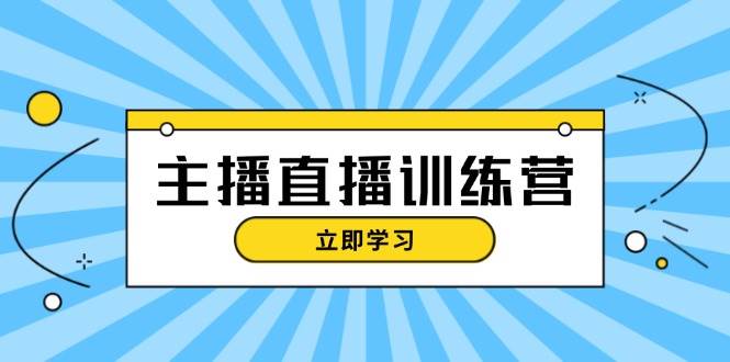 主播直播特训营：抖音直播间运营知识+开播准备+流量考核，轻松上手-来友网创