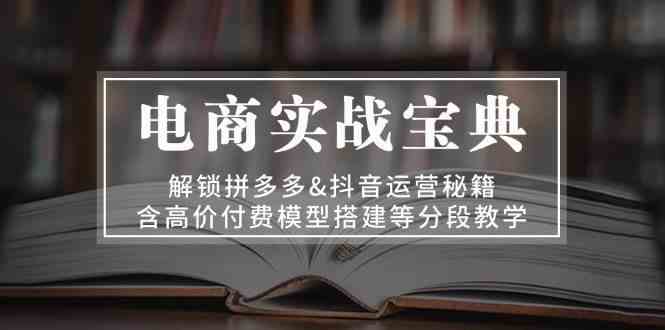 电商实战宝典：解锁拼多多&抖音运营秘籍，含高价付费模型搭建等分段教学-来友网创