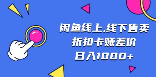 （13246期）闲鱼线上,线下售卖折扣卡赚差价日入1000+-来友网创