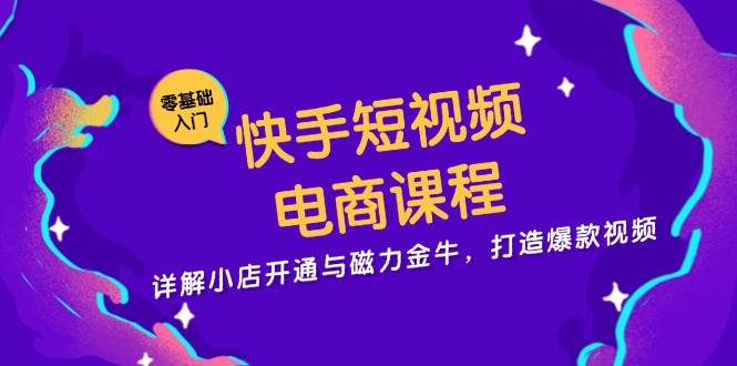 （13250期）快手短视频电商课程，详解小店开通与磁力金牛，打造爆款视频-来友网创