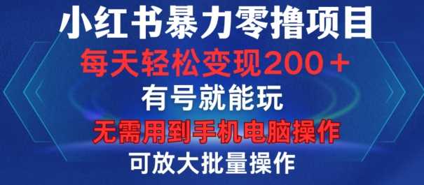 小红书暴力零撸项目，有号就能玩，单号每天变现1到15元，可放大批量操作，无需手机电脑操作【揭秘】-来友网创