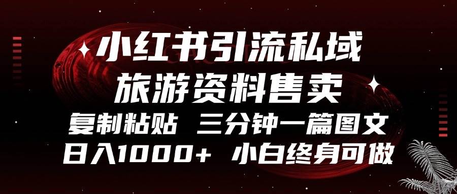 （13260期）小红书引流私域旅游资料售卖，复制粘贴，三分钟一篇图文，日入1000+，…-来友网创