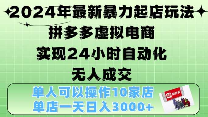 2024年最新暴力起店玩法，拼多多虚拟电商4.0，24小时实现自动化无人成交，单店月入3000+【揭秘】-来友网创