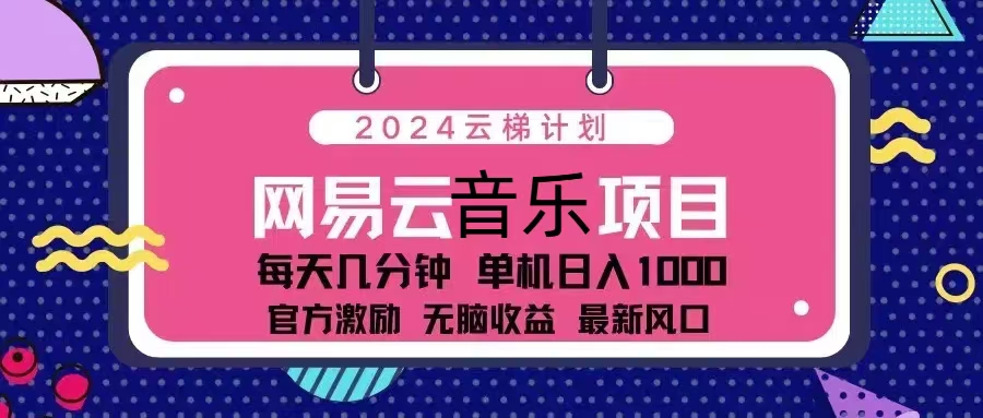 （13263期）2024云梯计划 网易云音乐项目：每天几分钟 单机日入1000 官方激励 无脑…-来友网创