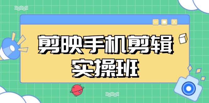 （13264期）剪映手机剪辑实战班，从入门到精通，抖音爆款视频制作秘籍分段讲解-来友网创