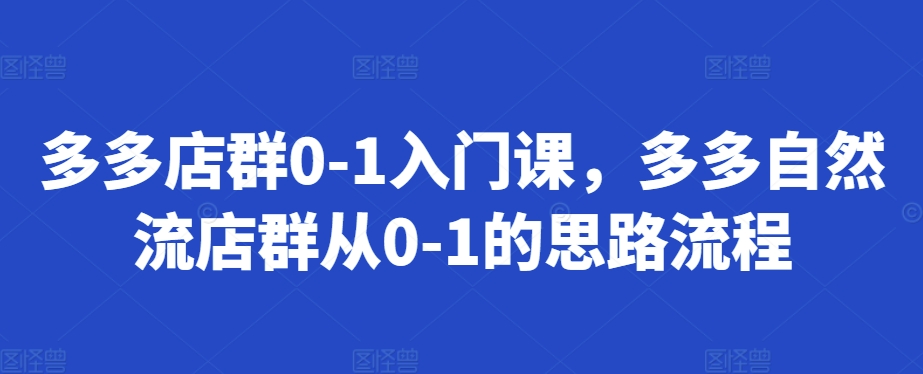 多多店群0-1入门课，多多自然流店群从0-1的思路流程-来友网创