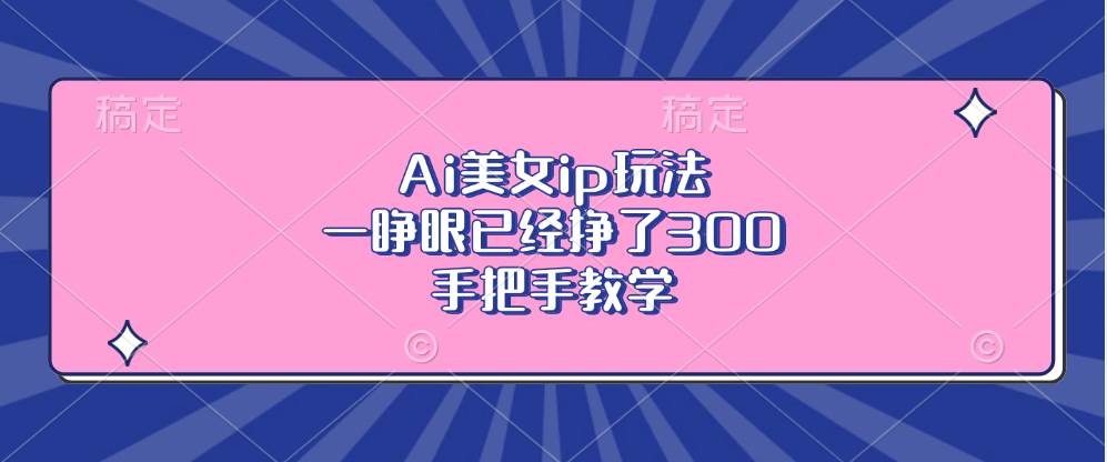 （13286期）Ai美女ip玩法，一睁眼已经挣了300，手把手教学-来友网创