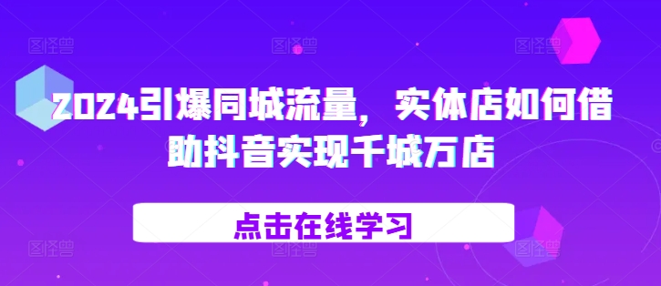 2024引爆同城流量，​实体店如何借助抖音实现千城万店-来友网创