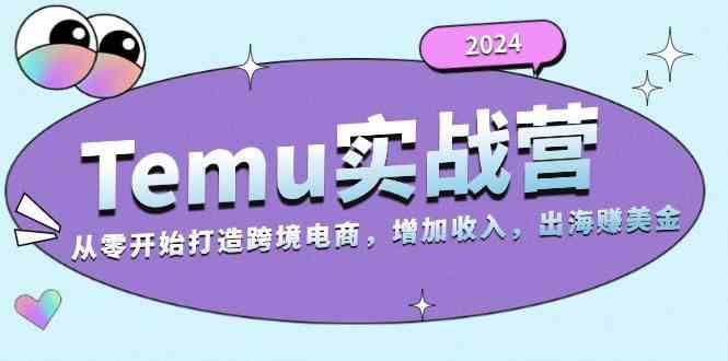 2024Temu出海赚美金实战营，从零开始打造跨境电商增加收入（124G）-来友网创