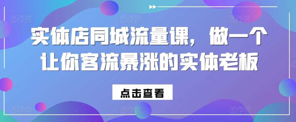 实体店同城流量课，做一个让你客流暴涨的实体老板-来友网创