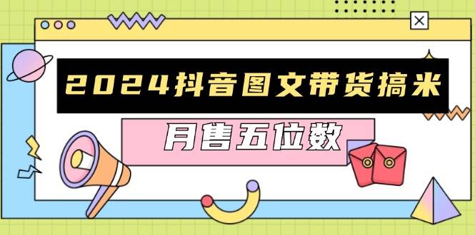 （13299期）2024抖音图文带货搞米：快速起号与破播放方法，助力销量飙升，月售五位数-来友网创