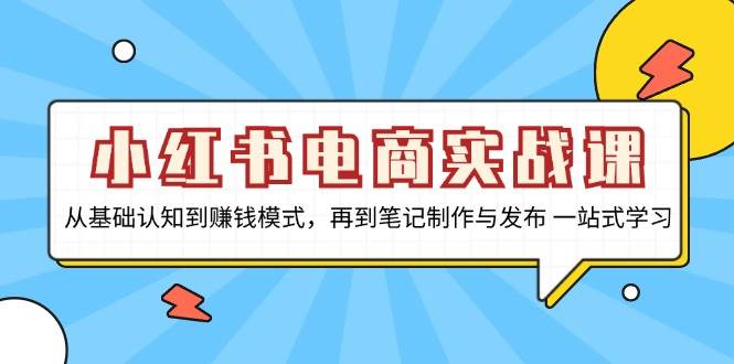 （13298期）小红书电商实战课，从基础认知到赚钱模式，再到笔记制作与发布 一站式学习-来友网创