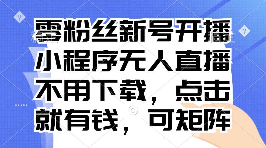 （13302期）零粉丝新号开播 小程序无人直播，不用下载点击就有钱可矩阵-来友网创