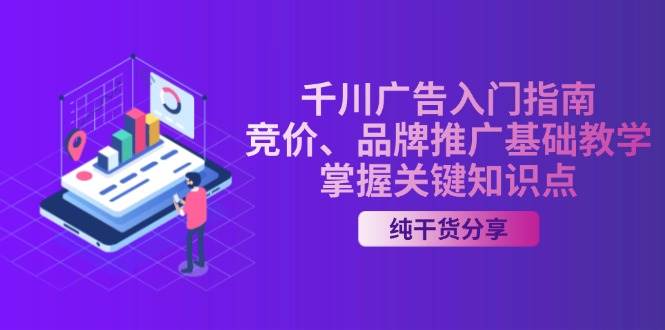 （13304期）千川广告入门指南｜竞价、品牌推广基础教学，掌握关键知识点-来友网创