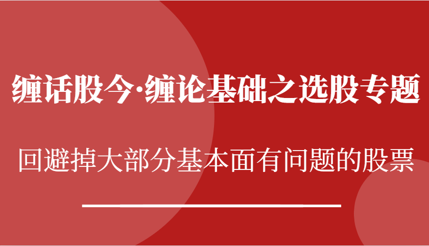 缠话股今·缠论基础之选股专题：回避掉大部分基本面有问题的股票-来友网创