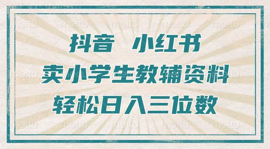 抖音小红书卖小学生教辅资料，操作简单，小白也能轻松上手，一个月利润1W+-来友网创